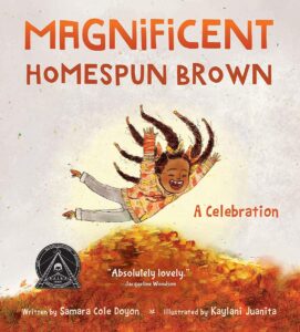 Cover of Magnificent Homespun Brown: A Celebration by Samara Cole Doyon, illustrated by Kaylani Juanita. This poetic children's book celebrates the beauty of brown skin, identity, and self-love through joyful storytelling and vibrant illustrations.