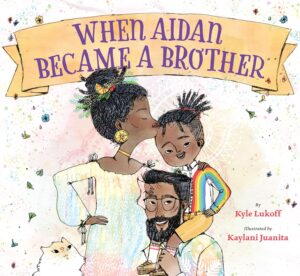 Cover of When Aidan Became a Brother by Kyle Lukoff, illustrated by Kaylani Juanita. This heartfelt children's book explores gender identity, family love, and the excitement of becoming an older sibling.