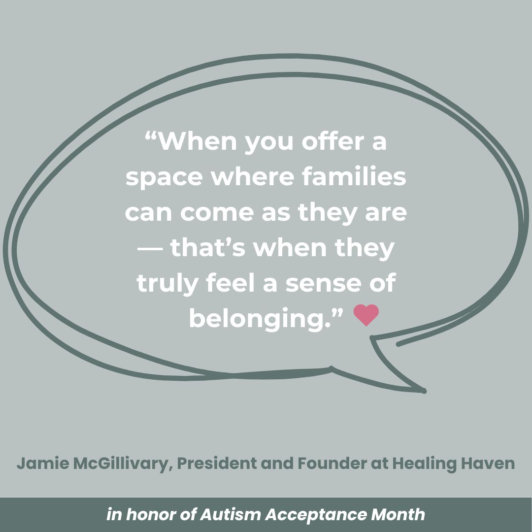 ‘When you offer a space where families can come as they are — that’s when they truly feel a sense of belonging.’ A heart icon appears next to the quote. Includes the attribution to Jamie McGillivary, President and Founder at Healing Haven, and a footer note: ‘in honor of Autism Acceptance Month.’ Designed to promote autism friendly parent support.