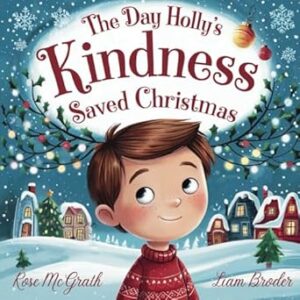 The Day Holly’s Kindness Saved Christmas by Rose McGrath